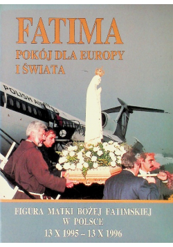 Fatima pokój dla Europy i Świata Figura Matki Bożej Fatimskiej w Polsce 19 X 1995 - 13 X 1996