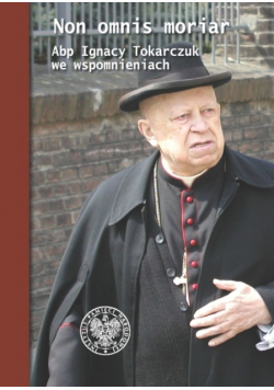 Non omnis moriar Abp Ignacy Tokarczuk we wspomnieniach