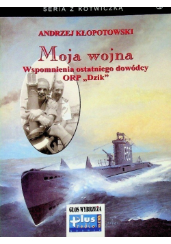 Seria z kotwiczką Moja wojna wspomnienia ostatniego dowódcy ORP "Dzik"