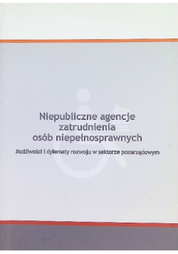 Niepubliczne agencje zatrudnienia osób niepełnosprawnych Możliwości i dylematy rozwoju w sektorze pozarządowym