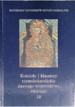 Kościoły i klasztory rzymskokatolickie dawnego województwa ruskiego Tom 10