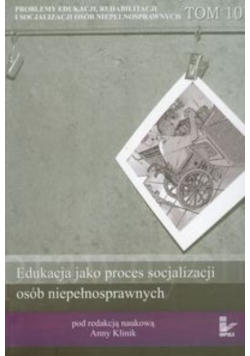 Edukacja jako proces socjalizacji osób niepełnosprawnych Tom 10