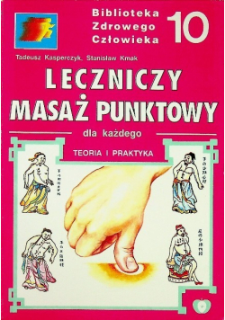 Biblioteka Zdrowego Człowieka Tom 10Leczniczy masaż punktowy dla każdego teoria i praktyka