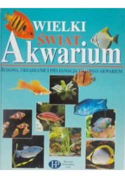 WIELKI ŚWIAT. Akwarium Budowa ,urządzanie i pielęgnacja twojego akwarium
