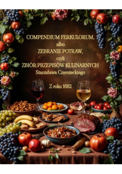 Compendium Ferkulorum, albo Zebranie Potraw, czyli Zbiór Przepisów Kulinarnych