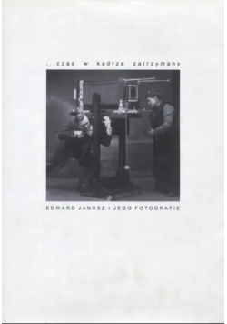 Czas w kadrze zatrzymany Edward Janusz i jego fotografie