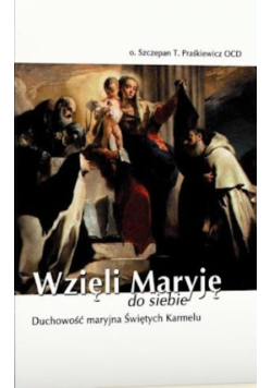 Wzięli Maryję do siebie Duchowość maryjna Świętych Karmelu