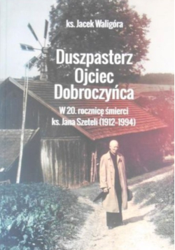 Duszpasterz Ojciec Dobroczyńca w 20 rocznicę śmierci ks Jana Szeteli 1912 - 1994