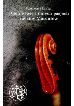 O  lutnictwie i innych pasjach rodziny Mardułów