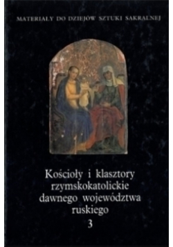 Kościoły i klasztory rzymskokatolickie dawnego województwa ruskiego Tom 3