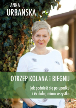 Otrzep kolana i biegnij Jak podnieść się po upadku i iść dalej, mimo wszystko