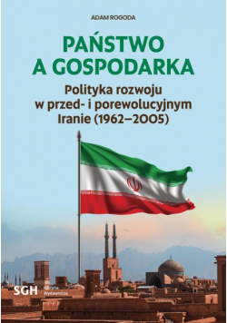 PAŃSTWO A GOSPODARKA. Polityka rozwoju w przed- i porewolucyjnym Iranie (1962-2005)