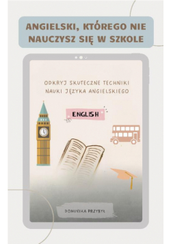 Angielski, którego nie nauczysz się w szkole. Skuteczne techniki nauki języka angielskiego