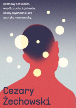 Rozmowy o miłości, współczuciu i gniewie kiedy psychoanaliza spotyka neuronaukę