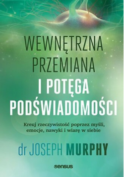 Wewnętrzna przemiana i potęga podświadomości kreuj rzeczywistość poprzez myśli, emocje, nawyki i wiarę w siebie