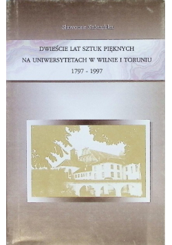 Dwieście lat Sztuk Pięknych na Uniwersytetach w Wilnie i Toruniu 1797 - 1997