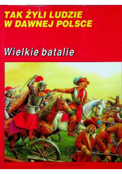 Tak żyli ludzie w dawnej Polsce Wielkie batalie