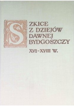 Szkice z dziejów dawnej Bydgoszczy XVI - XVIII w.