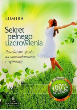 Sekret pełnego uzdrowienia Rewolucyjne sposoby na samouzdrowienie i regenerację