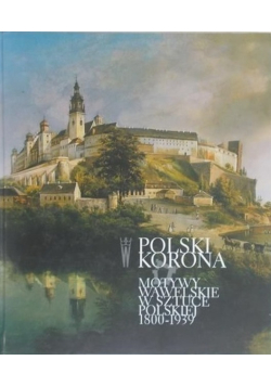Polski Korona. Motywy wawelskie w sztuce polskiej 1800-1939