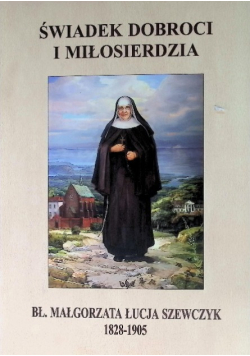 Świadek dobroci i miłosierdzia Bł. Małgorzata Łucja Szewczyk 1828 - 1905