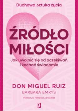 Źródło miłości jak uwolnić się od oczekiwań i kochać świadomie