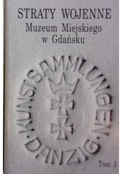 Straty wojenne muzeum miejskiego w Gdańsku Tom I
