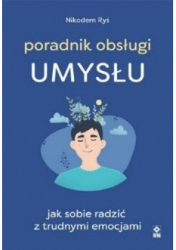Poradnik obsługi umysłu Jak poradzić sobie z trudnymi emocjami