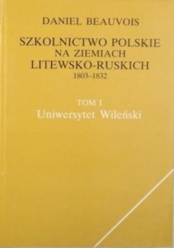 Szkolnictwo polskie na ziemiach litewsko-ruskich 1803-1832 Tom 1
