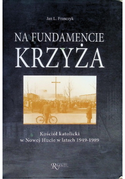 Na fundamencie krzyża. Kościół katolicki w Nowej Hucie w latach 1949 - 1989