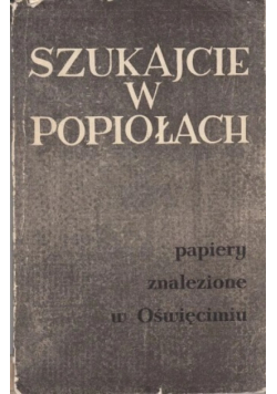 Szukajcie w popiołach Papiery znalezione w Oświęcimiu