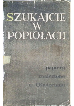 Szukajcie w popiołach Papiery znalezione w Oświęcimiu