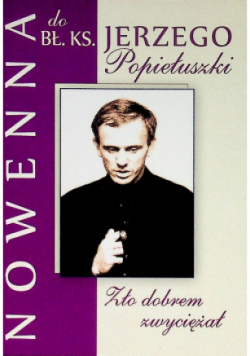Zło dobrem zwyciężał Nowenna do Bł. Ks. Jerzego Popiełuszki