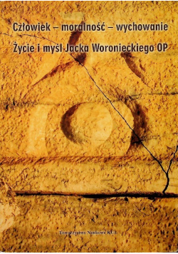 Człowiek - moralność - wychowanie Życie i myśl Jacka Woronieckiego