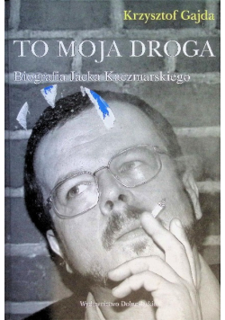 To moja droga Biografia Jacka Kaczmarskiego