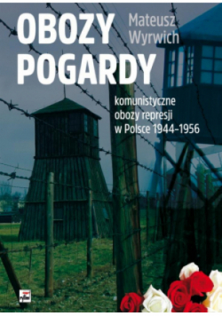 Obozy pogardy. Komunistyczne obozy represji w Polsce 1944-1956