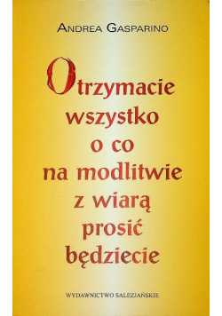 Otrzymacie wszystko o co na modlitwie z wiarą prosić będziecie
