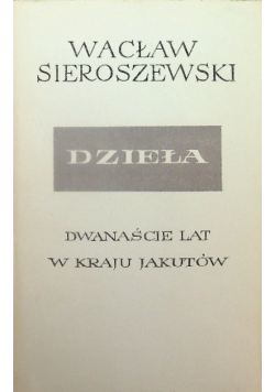 Sieroszewski Dzieła Tom XVII Dwanaście lat w kraju Jakutów Tom 1