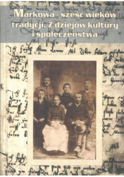 Markowa sześć wieków tradycji z dziejów kultury i społeczeństwa