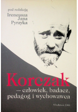 Korczak, człowiek, badacz, pedagog i wychowawca