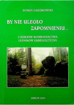 By nie uległo zapomnieniu z dziejów kombatanctwa leśników Lubelszczyzny