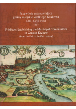 Przywileje ustanawiające gminy miejskie wielkiego Krakowa XIII - XVIII wiek