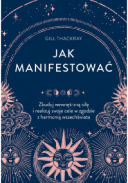 Jak manifestować Zbuduj wewnętrzną siłę i realizuj swoje cele w zgodzie z harmonią wszechświata