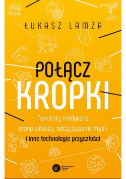 Połącz kropki Nanoboty medyczne, drony zabójcy, odczytywanie myśli i inne technologie przyszłości