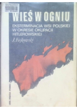Wieś w ogniu eksterminacja wsi polskiej w okresie okupacji hitlerowskiej
