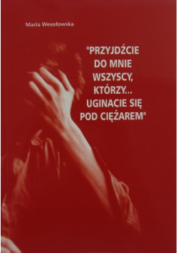 "Przyjdźcie do mnie wszyscy, którzy... uginacie się pod ciężarem"