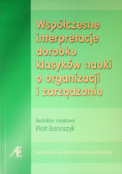 Współczesne interpretacje dorobku klasyków nauki o organizacji i zarządzaniu