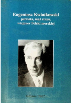 Eugeniusz Kwiatkowski patriota mąż stanu, wizjoner Polski morskiej
