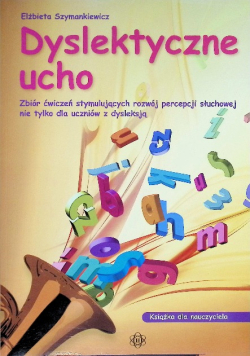 Dyslektyczne ucho zbiór ćwiczeń stymulujących rozwój percepcji słuchowej nie tylko dla uczniów z dysleksją