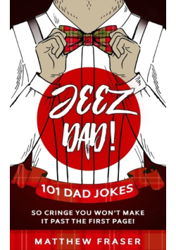 Jeez Dad! 101 Dad Jokes So Cringe You Won't Make it Past The First Page!